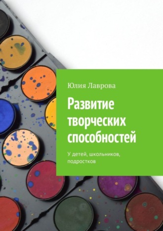 Юлия Лаврова. Развитие творческих способностей. У детей, школьников, подростков