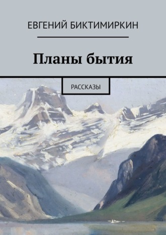 Евгений Биктимиркин. Планы бытия. Рассказы