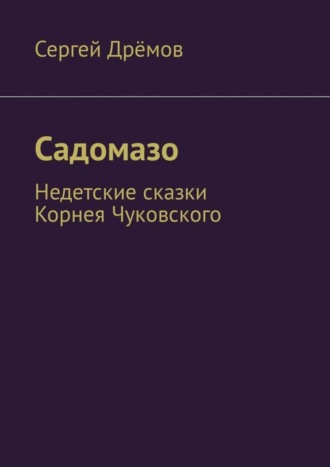 Сергей Дрёмов. Садомазо. Недетские сказки Корнея Чуковского