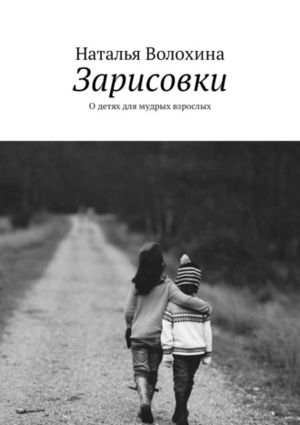 Наталья Волохина. Зарисовки. О детях для мудрых взрослых