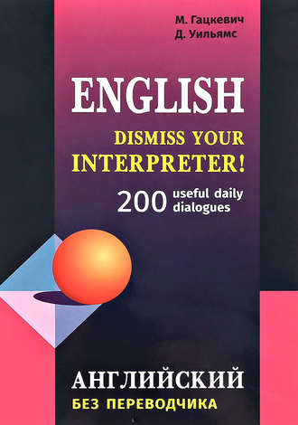 Обложка книги «Dismiss your Interpreter! 200 useful daily dialogues / Английский без переводчика»