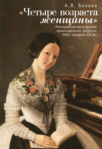 Обложка книги ««Четыре возраста женщины». Повседневная жизнь русской провинциальной дворянки XVIII – середины XIX в.»