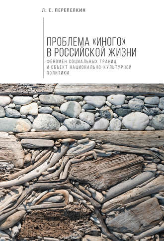 Обложка книги «Проблема «Иного» в российской жизни. Феномен социальных границ и объект национально-культурной политики»