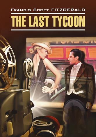 Фрэнсис Скотт Фицджеральд. The Last Tycoon / Последний магнат. Книга для чтения на английском языке