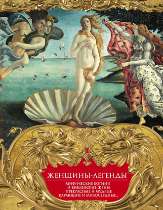 Обложка книги «Женщины-легенды. Мифические богини и библейские жены. Прекрасные и мудрые, карающие и милосердные…»