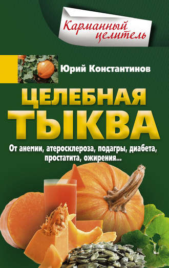 Обложка книги «Целебная тыква. От анемии, атеросклероза, подагры, диабета, простатита, ожирения…»