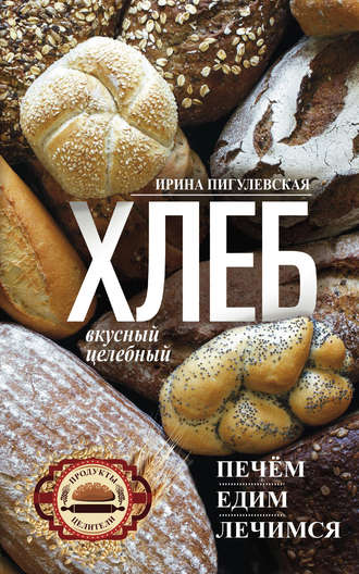 Обложка книги «Хлеб вкусный, целебный. Печем, едим, лечимся»