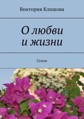 Виктория Клишова. О любви и жизни. Стихи