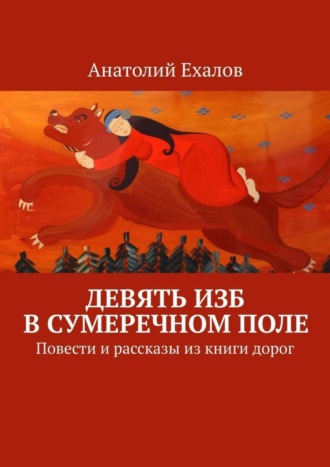 Анатолий Ехалов. Девять изб в сумеречном поле. Повести и рассказы из книги дорог