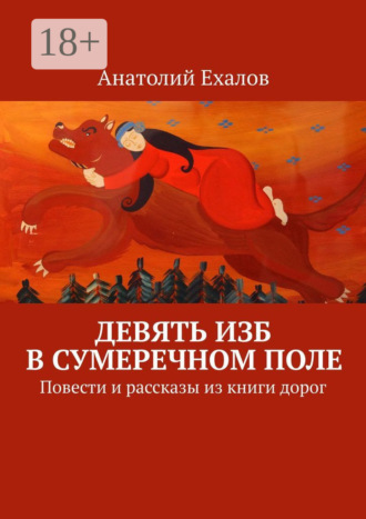 Анатолий Константинович Ехалов. Девять изб в сумеречном поле. Повести и рассказы из книги дорог