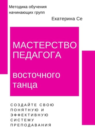 Обложка книги «Мастерство педагога восточного танца. Методика обучения начинающих групп»