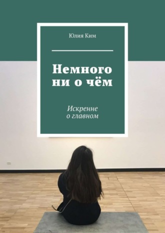 Юлия Ким. Немного ни о чём. Искренне о главном