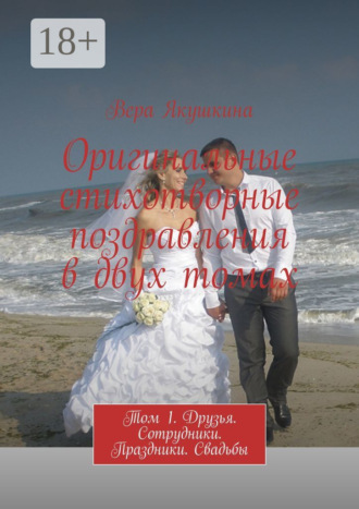 Обложка книги «Оригинальные стихотворные поздравления в двух томах. Том 1. Друзья. Сотрудники. Праздники. Свадьбы»
