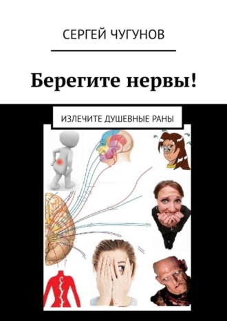 Сергей Чугунов. Берегите нервы! Излечите душевные раны