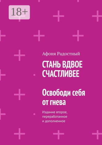 Обложка книги «СТАНЬ ВДВОЕ СЧАСТЛИВЕЕ. Освободи себя от гнева. Издание второе, переработанное и дополненное»