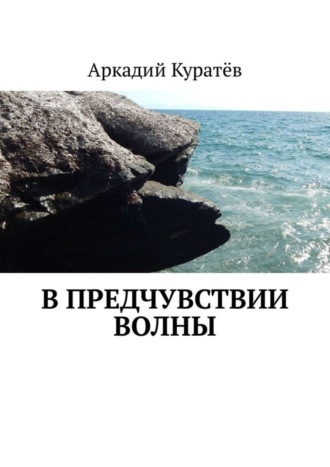 Аркадий Николаевич Куратёв. В предчувствии волны. Стихи, эссе, опыты хокку и танка