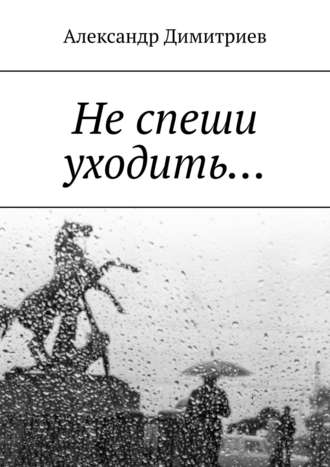 Александр Димитриев. Не спеши уходить… Избранное