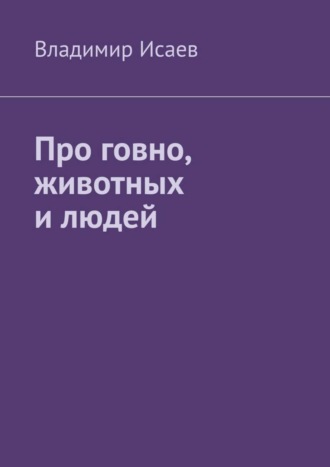 Владимир Исаев. Про говно, животных и людей