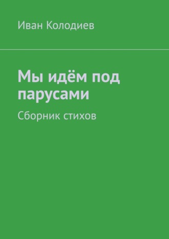 Иван Колодиев. Мы идём под парусами. Сборник стихов