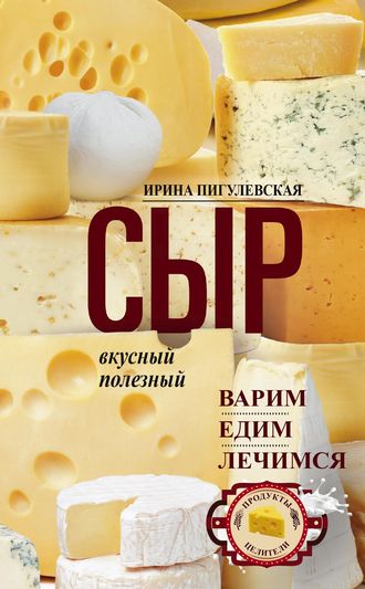 Обложка книги «Сыр вкусный, целебный. Варим, едим, лечимся»