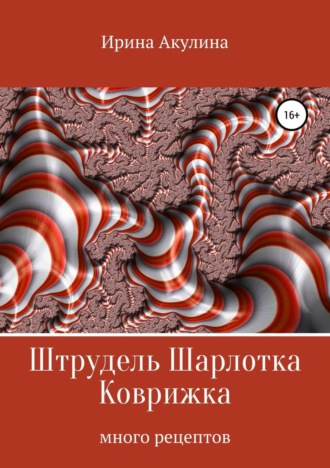 Ирина Александровна Акулина. Штрудель Шарлотка Коврижка