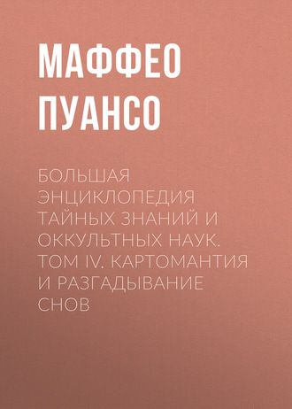 Маффео Пуансо. Большая энциклопедия тайных знаний и оккультных наук. Том IV. Картомантия и разгадывание снов