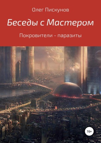 Олег Владиславович Пискунов. Беседы с Мастером, беседы с самим собой. Покровители – паразиты