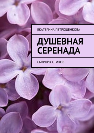 Екатерина Владимировна Петрошенкова. Душевная серенада. О чем стучит сердце…