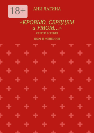 Ани Лагина. «Кровью, сердцем и умом…». Сергей Есенин: поэт и женщины