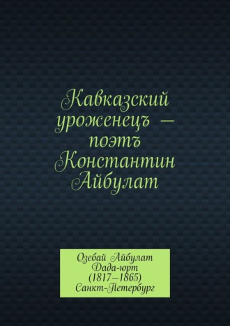 Обложка книги «Кавказский уроженецъ – поэтъ Константин Айбулат»