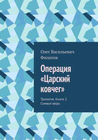 Олег Васильевич Филатов. Операция «Царский ковчег». Трилогия. Книга 2. Символ веры