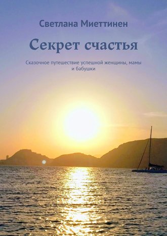 Обложка книги «Секрет счастья. Сказочное путешествие успешной женщины, мамы и бабушки»