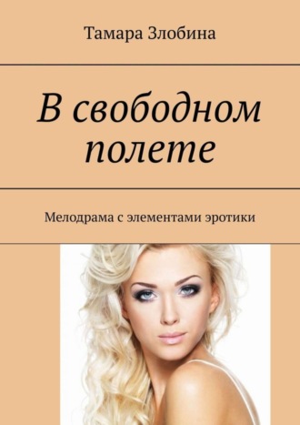 Тамара Владимировна Злобина. В свободном полете. Мелодрама с элементами эротики