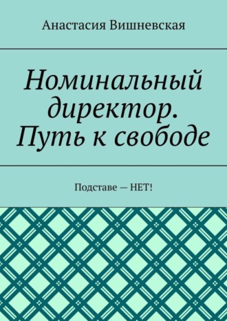 Обложка книги «Номинальный директор. Путь к свободе. Подставе – НЕТ!»
