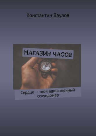 Константин Ваулов. Магазин часов. Сердце – твой единственный секундомер