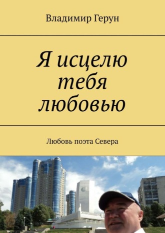 Обложка книги «Я исцелю тебя любовью. Любовь поэта Севера»