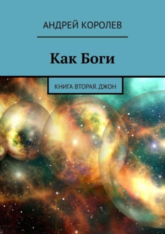 Андрей Королев. Как Боги. Книга вторая. Джон