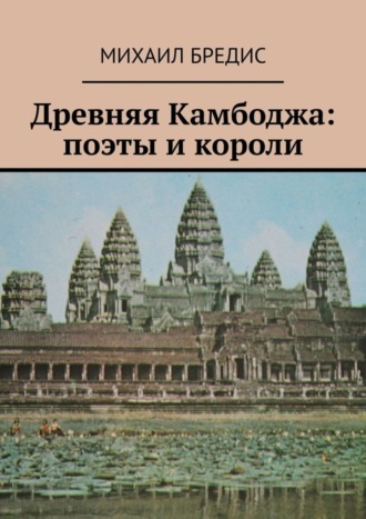 Михаил Алексеевич Бредис. Древняя Камбоджа: поэты и короли. Популярные историко-литературные очерки