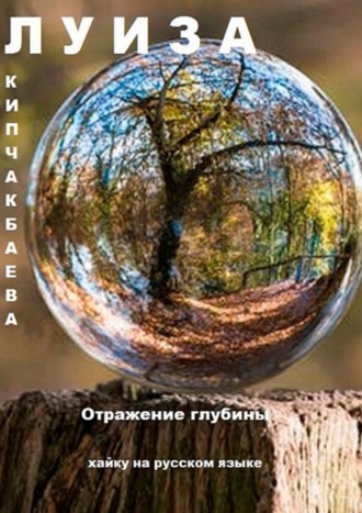 Луиза Кипчакбаева. Отражение глубины. Хайку на русском языке