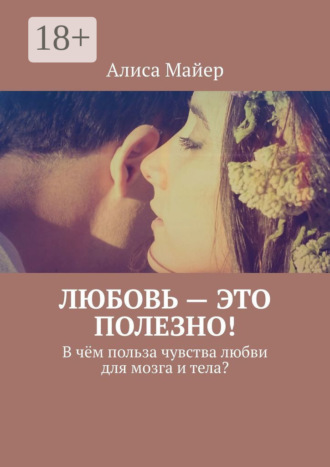Обложка книги «Любовь – это полезно! В чём польза чувства любви для мозга и тела?»