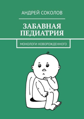 Андрей Соколов. Забавная педиатрия. Монологи новорожденного