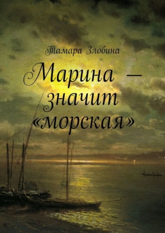 Тамара Владимировна Злобина. Марина – значит «морская»