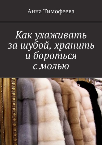 Обложка книги «Как ухаживать за шубой, хранить и бороться с молью»