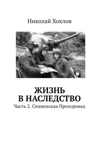 Николай Хохлов. Жизнь в наследство. Часть 2. Сенненская Прохоровка