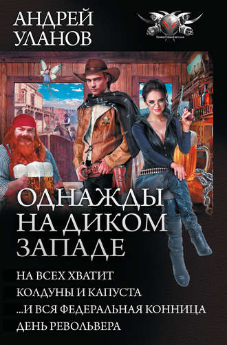 Андрей Уланов. Однажды на Диком Западе: На всех не хватит. Колдуны и капуста. …И вся федеральная конница. День револьвера (сборник)