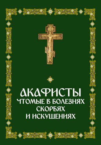 Обложка книги «Акафисты, чтомые в болезнях, скорбях и искушениях»