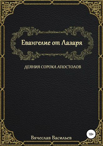 Вячеслав Васильев. Евангелие от Лазаря. Деяния сорока апостолов