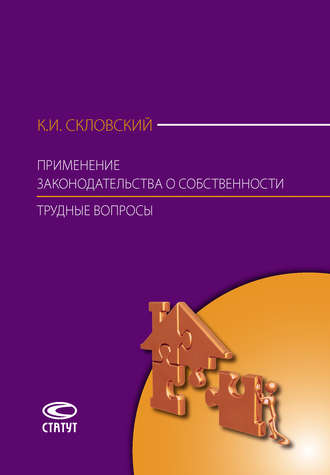 К. И. Скловский. Применение законодательства о собственности. Трудные вопросы: Комментарий Постановления Пленума Верховного Суда РФ № 10, Пленума ВАС РФ № 22 от 29 апреля 2010 г., Постановления Пленума ВАС РФ от 11 июля 2011 г. № 54, Информационного письма Президиума ВАС РФ от 15 января 2013 г. № 153