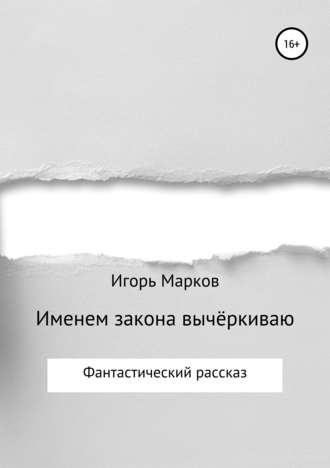 Игорь Владимирович Марков. Именем закона вычёркиваю