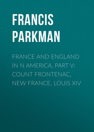 Francis Parkman. France and England in N America, Part V: Count Frontenac, New France, Louis XIV